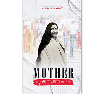 Mother: A Poetic Tribute to My Mom by Manu Kant